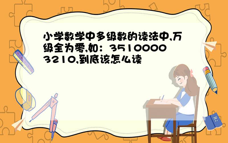 小学数学中多级数的读法中,万级全为零,如：35100003210,到底该怎么读