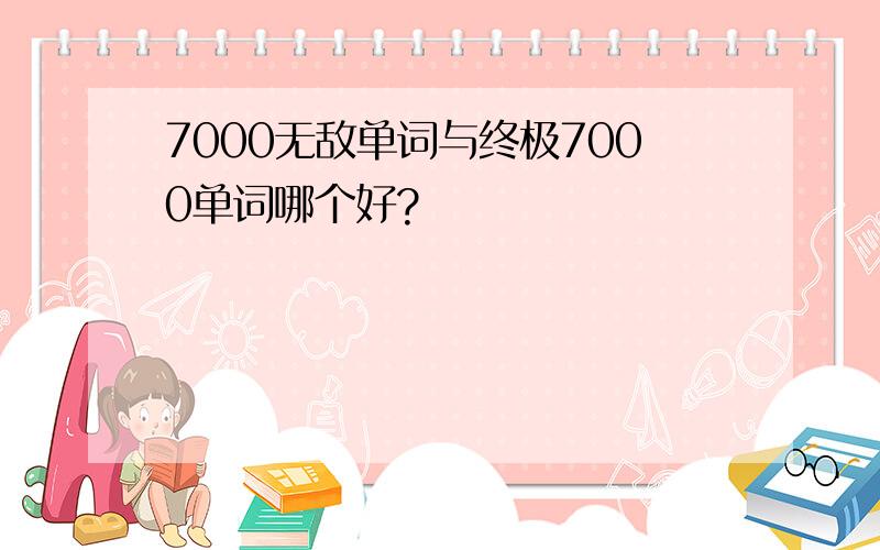 7000无敌单词与终极7000单词哪个好?