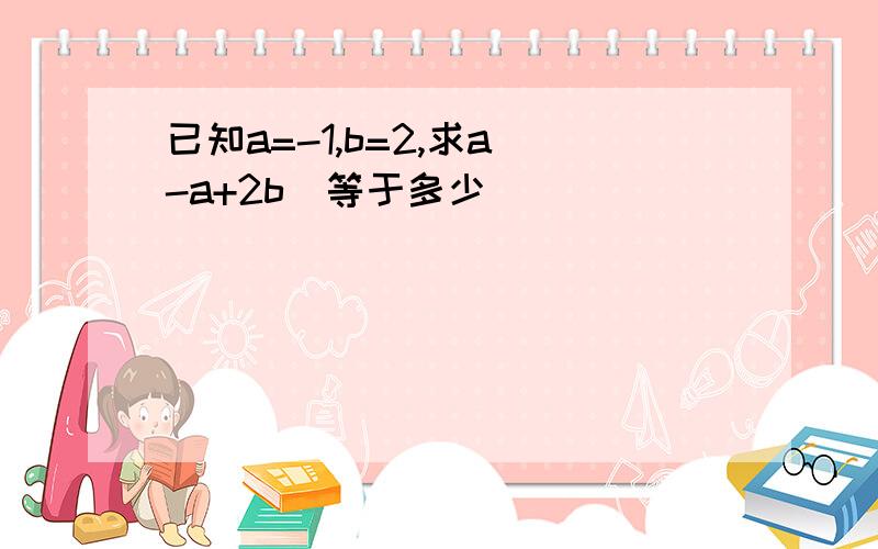 已知a=-1,b=2,求a(-a+2b)等于多少