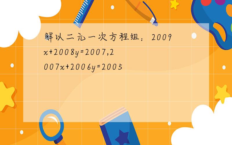 解以二元一次方程组：2009x+2008y=2007,2007x+2006y=2005