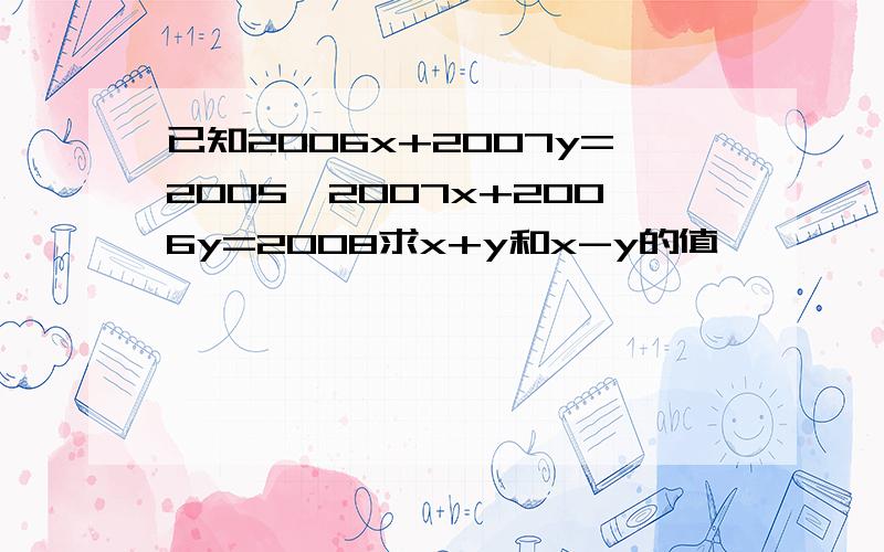 已知2006x+2007y=2005,2007x+2006y=2008求x+y和x-y的值