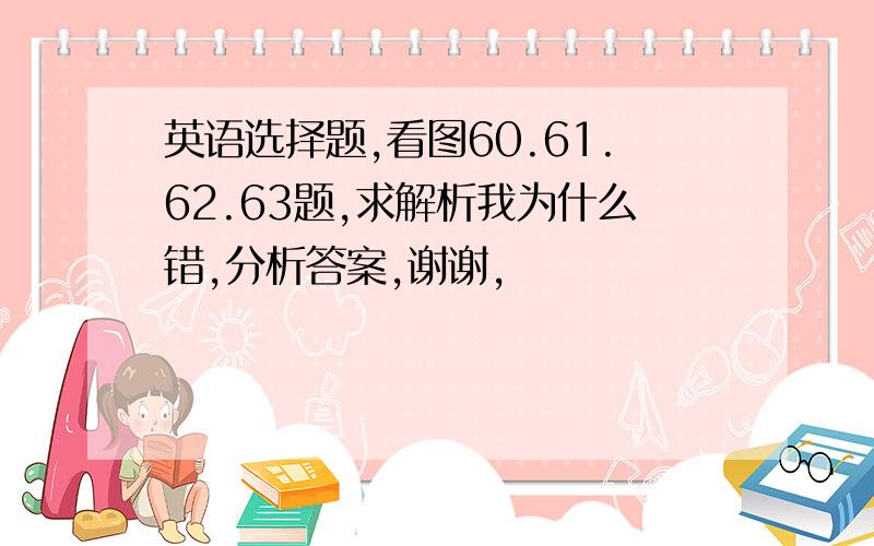 英语选择题,看图60.61.62.63题,求解析我为什么错,分析答案,谢谢,