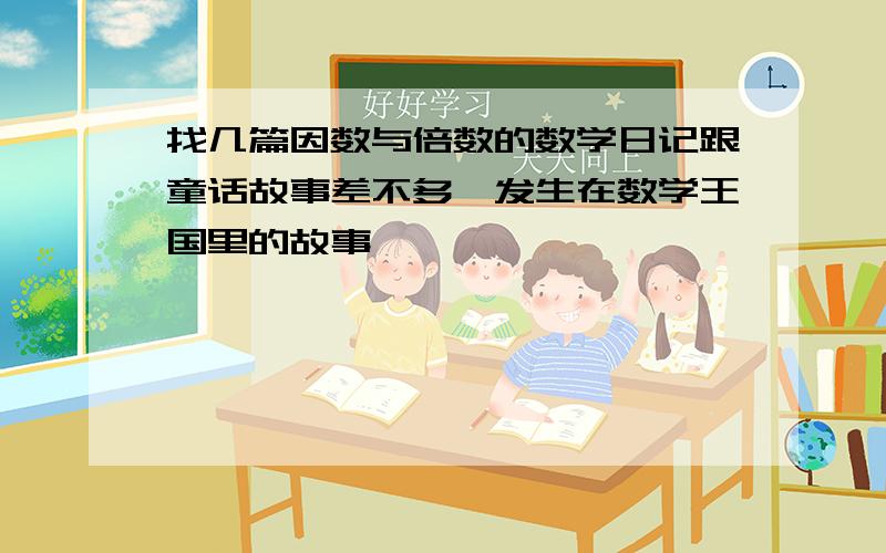 找几篇因数与倍数的数学日记跟童话故事差不多,发生在数学王国里的故事,