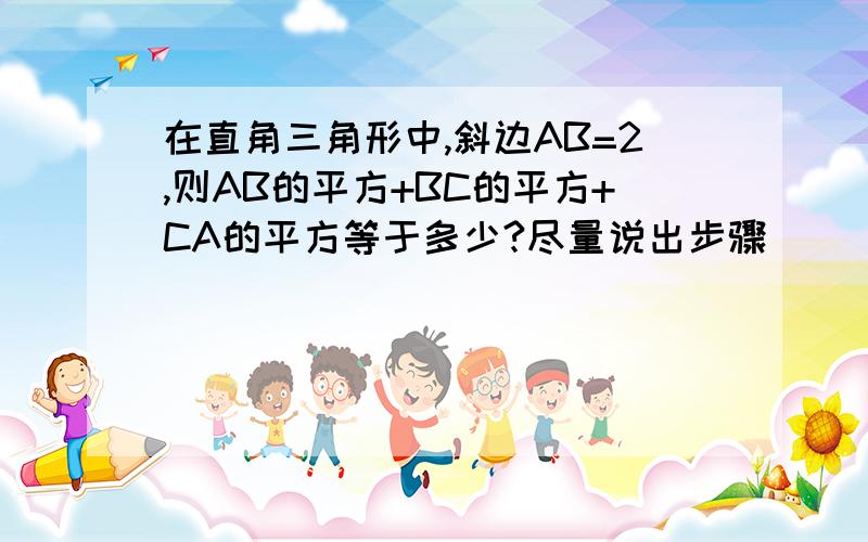 在直角三角形中,斜边AB=2,则AB的平方+BC的平方+CA的平方等于多少?尽量说出步骤