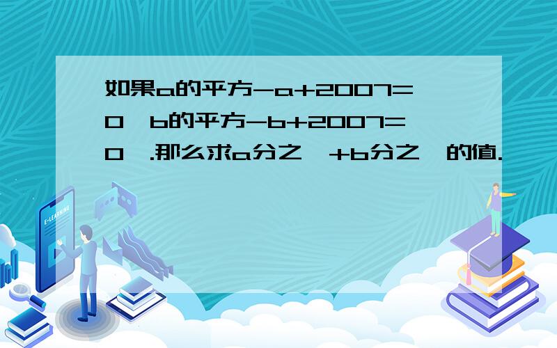 如果a的平方-a+2007=0,b的平方-b+2007=0,.那么求a分之一+b分之一的值.