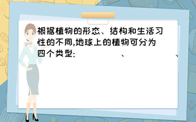 根据植物的形态、结构和生活习性的不同,地球上的植物可分为四个类型:_____、_____、_____和_____.