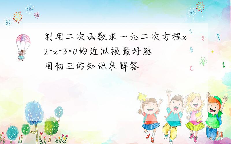 利用二次函数求一元二次方程x2-x-3=0的近似根最好能用初三的知识来解答