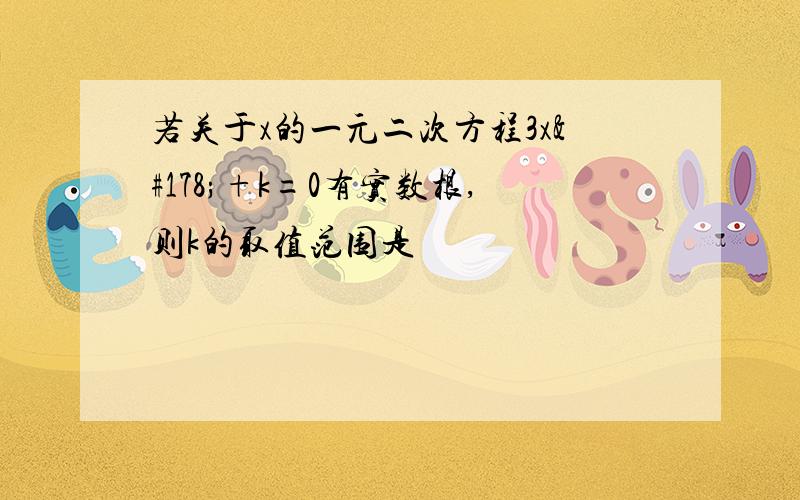 若关于x的一元二次方程3x²+k=0有实数根,则k的取值范围是