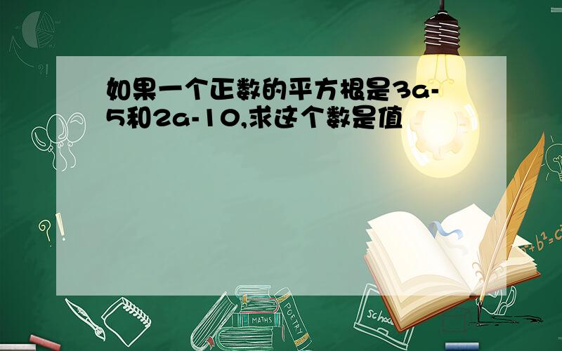 如果一个正数的平方根是3a-5和2a-10,求这个数是值