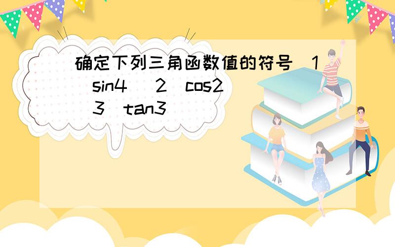 确定下列三角函数值的符号(1)sin4 (2)cos2 (3)tan3