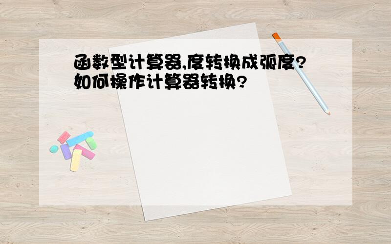 函数型计算器,度转换成弧度?如何操作计算器转换?