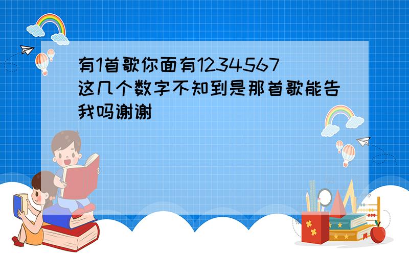 有1首歌你面有1234567这几个数字不知到是那首歌能告我吗谢谢