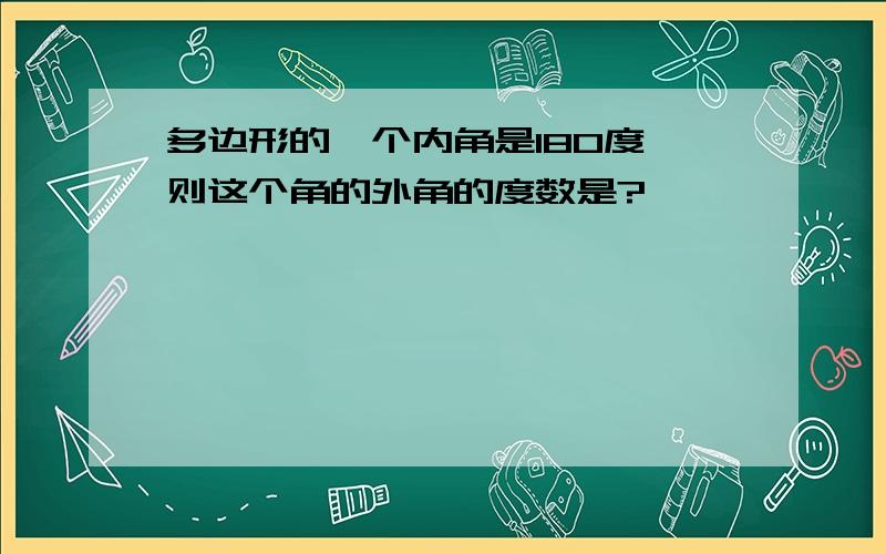 多边形的一个内角是180度,则这个角的外角的度数是?