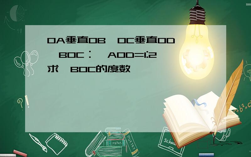 OA垂直OB,OC垂直OD,∠BOC：∠AOD=1:2,求∠BOC的度数