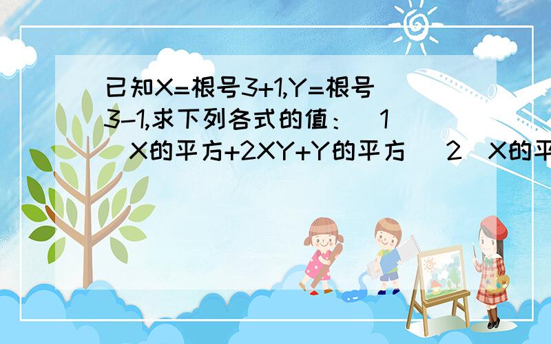 已知X=根号3+1,Y=根号3-1,求下列各式的值：(1)X的平方+2XY+Y的平方 （2）X的平方-Y的平方