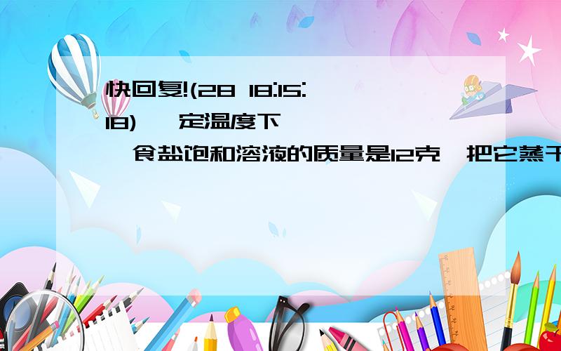 快回复!(28 18:15:18) 一定温度下,食盐饱和溶液的质量是12克,把它蒸干后,得到食盐3.2克,求这一温度下食盐的溶解度.