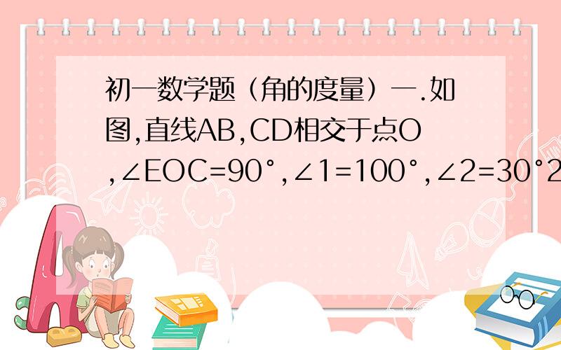 初一数学题（角的度量）一.如图,直线AB,CD相交于点O,∠EOC=90°,∠1=100°,∠2=30°25′,求∠3,∠4,∠5,∠6的度数.二.已知∠AOB=78°,∠AOC=22°,那么∠COB=_____°.