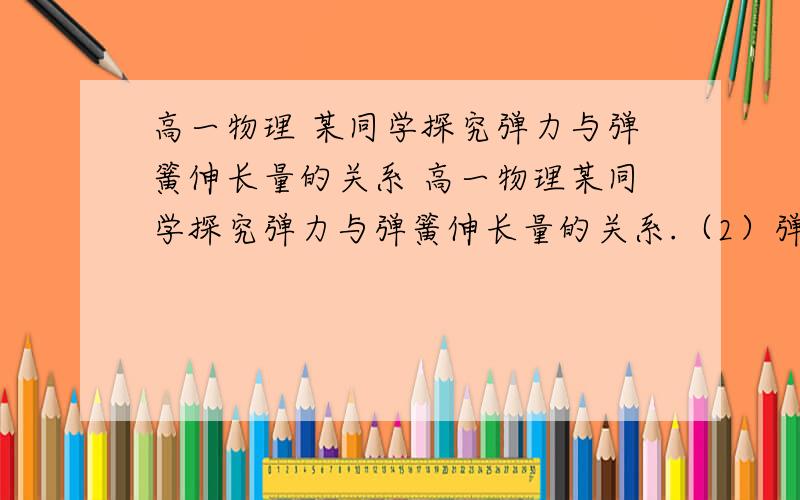 高一物理 某同学探究弹力与弹簧伸长量的关系 高一物理某同学探究弹力与弹簧伸长量的关系.（2）弹簧自然悬挂,待弹簧静止时,长度记为L0,弹簧下端挂上砝码盘时,长度记为Lx；在砝码盘中每