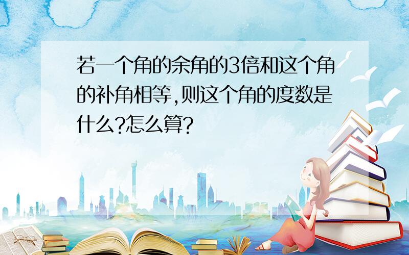 若一个角的余角的3倍和这个角的补角相等,则这个角的度数是什么?怎么算?