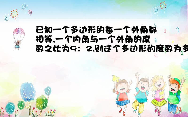 已知一个多边形的每一个外角都相等,一个内角与一个外角的度数之比为9：2,则这个多边形的度数为多少?最好注明理由.