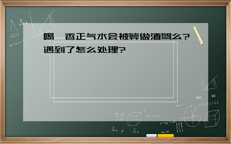 喝藿香正气水会被算做酒驾么?遇到了怎么处理?