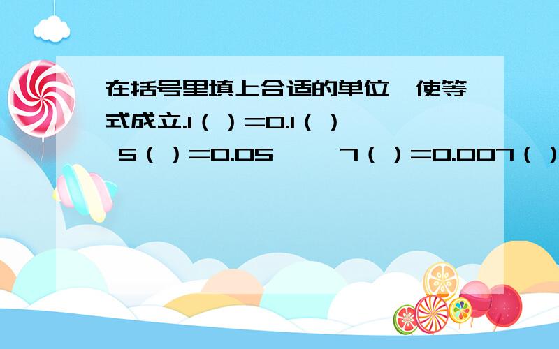 在括号里填上合适的单位,使等式成立.1（）=0.1（）  5（）=0.05     7（）=0.007（）  0.25=25（）   0.245（）=245（）0.3（）=0.03（）