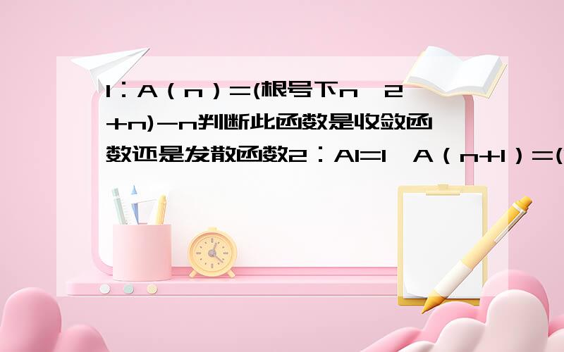 1：A（n）=(根号下n^2+n)-n判断此函数是收敛函数还是发散函数2：A1=1,A（n+1）=(1/2)[An+c/A(n)]求函数的极值.3：A（n）=Σ1/(n+k),上限n,下限k=1,求An的极值（积分的方法）4：Σ（2k+1）/(k^2(k+1)^2) Σ上限