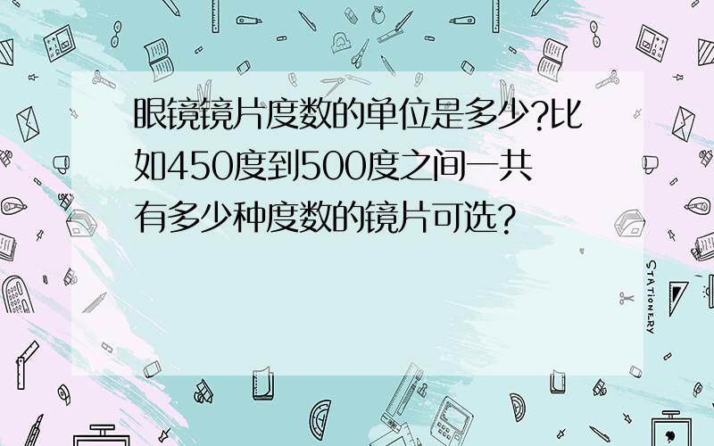 眼镜镜片度数的单位是多少?比如450度到500度之间一共有多少种度数的镜片可选?