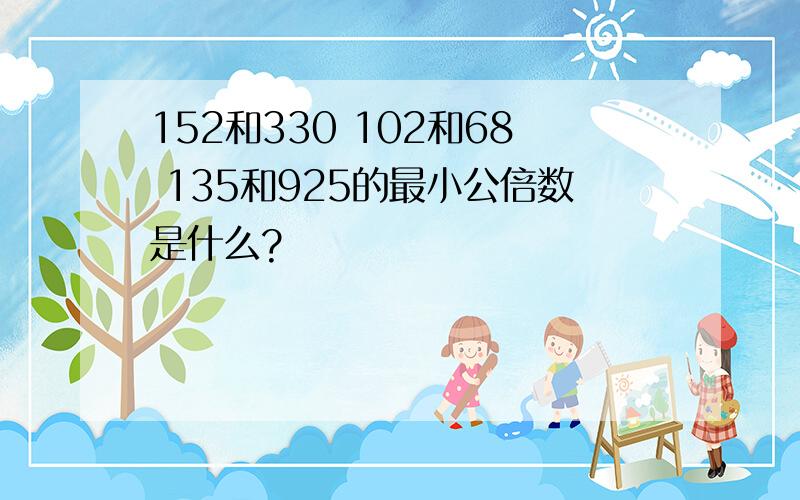 152和330 102和68 135和925的最小公倍数是什么?