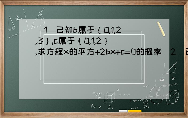 （1）已知b属于｛0,1,2,3｝,c属于｛0,1,2｝,求方程x的平方+2bx+c=0的概率（2）已知b属于[0,1,2,3],c属于[0,1,2],求方程x的平方+2bx+c=0的概率