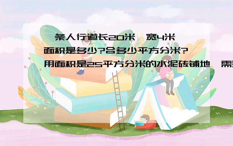 一条人行道长20米,宽4米,面积是多少?合多少平方分米?用面积是25平方分米的水泥砖铺地,需要这样的水泥砖几块.