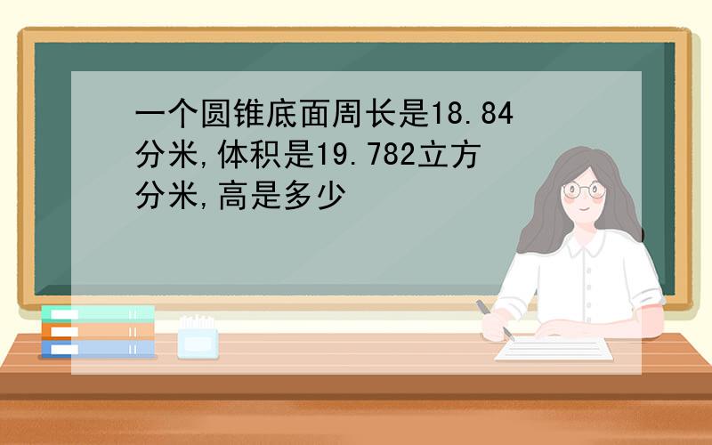 一个圆锥底面周长是18.84分米,体积是19.782立方分米,高是多少