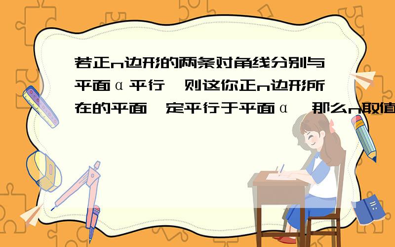 若正n边形的两条对角线分别与平面α平行,则这你正n边形所在的平面一定平行于平面α,那么n取值可能多少?A8 B7 C6 D5 愿详解