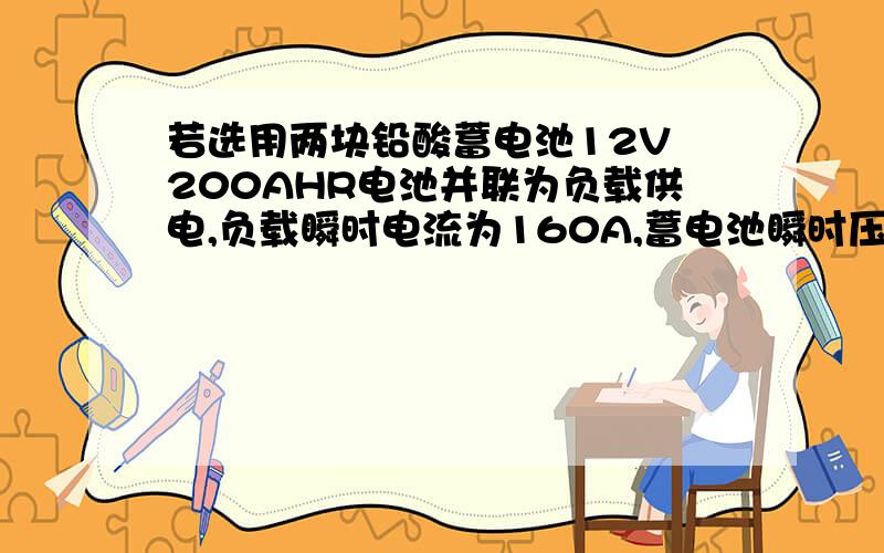 若选用两块铅酸蓄电池12V 200AHR电池并联为负载供电,负载瞬时电流为160A,蓄电池瞬时压降多少,如何计算