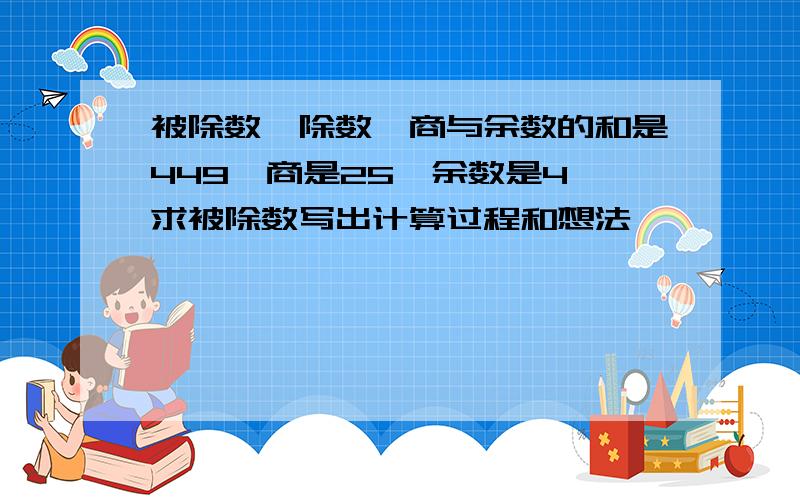 被除数,除数,商与余数的和是449,商是25,余数是4,求被除数写出计算过程和想法