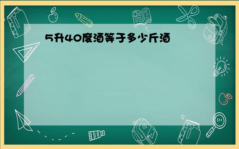 5升40度酒等于多少斤酒