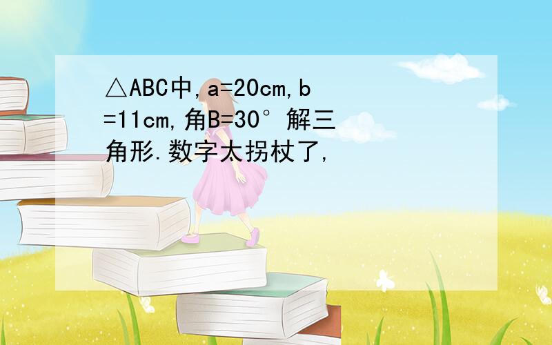 △ABC中,a=20cm,b=11cm,角B=30°解三角形.数字太拐杖了,