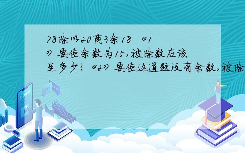 78除以20商3余18 《1》要使余数为15,被除数应该是多少?《2》要使这道题没有余数,被除数至少是多少?