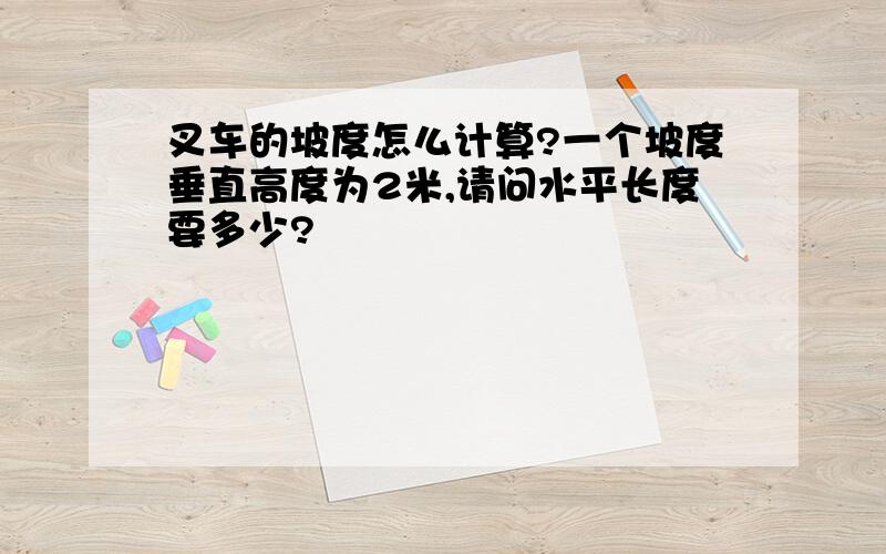 叉车的坡度怎么计算?一个坡度垂直高度为2米,请问水平长度要多少?