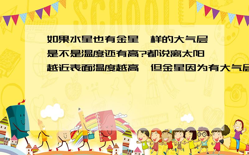 如果水星也有金星一样的大气层是不是温度还有高?都说离太阳越近表面温度越高,但金星因为有大气层却比离太阳最近的水星还高,证明大气层的温室效应,但如果水星也有大气层是不是就比金