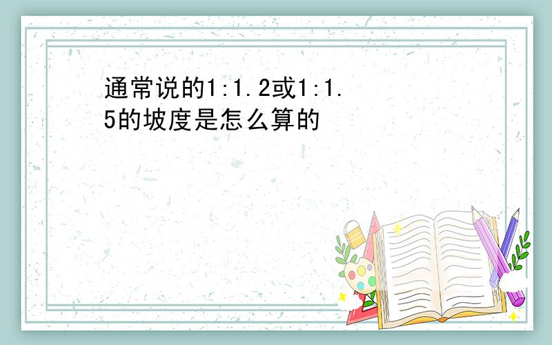 通常说的1:1.2或1:1.5的坡度是怎么算的