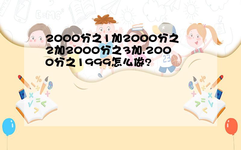 2000分之1加2000分之2加2000分之3加.2000分之1999怎么做?