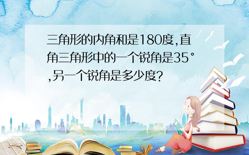 三角形的内角和是180度,直角三角形中的一个锐角是35°,另一个锐角是多少度?