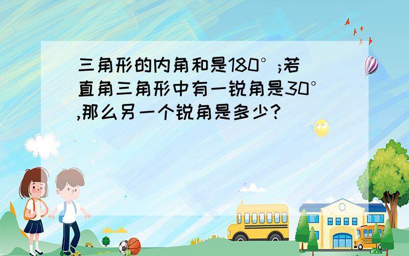 三角形的内角和是180°;若直角三角形中有一锐角是30°,那么另一个锐角是多少?