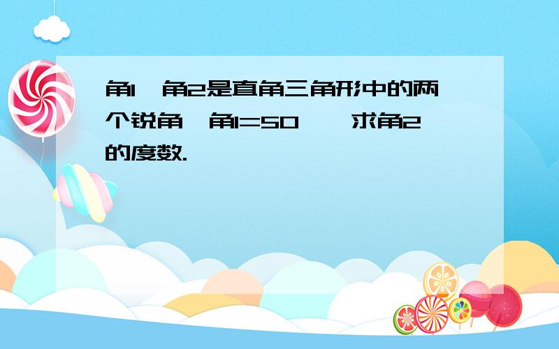 角1,角2是直角三角形中的两个锐角,角1=50°,求角2的度数.