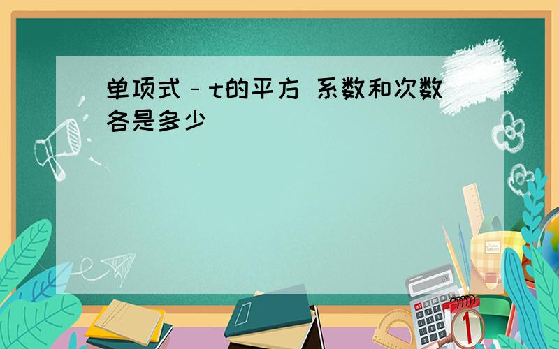 单项式﹣t的平方 系数和次数各是多少