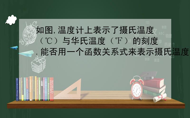 如图,温度计上表示了摄氏温度（℃）与华氏温度（℉）的刻度.能否用一个函数关系式来表示摄氏温度y（℃）和华氏温度x（℉）的关系?如果气温是摄氏32度,那相当于华氏多少度?..快该走了-