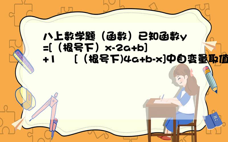 八上数学题（函数）已知函数y=[（根号下）x-2a+b]+1 ∕ [（根号下)4a+b-x]中自变量取值范围为1≤x＜5,求x=2时,函数y=ax+b的值.（因为我不会打