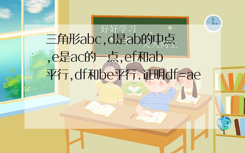 三角形abc,d是ab的中点,e是ac的一点,ef和ab平行,df和be平行.证明df=ae