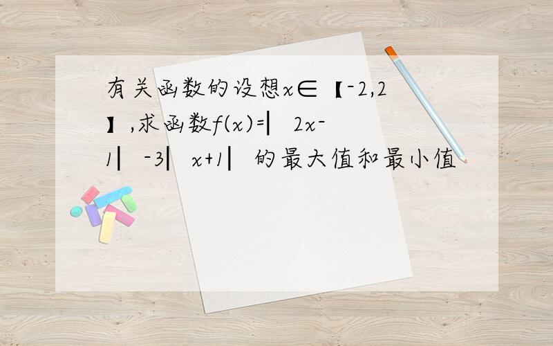 有关函数的设想x∈【-2,2】,求函数f(x)=︳2x-1︳-3︳x+1︳的最大值和最小值